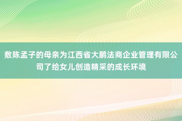 敷陈孟子的母亲为江西省大鹏法商企业管理有限公司了给女儿创造精采的成长环境