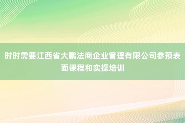 时时需要江西省大鹏法商企业管理有限公司参预表面课程和实操培训