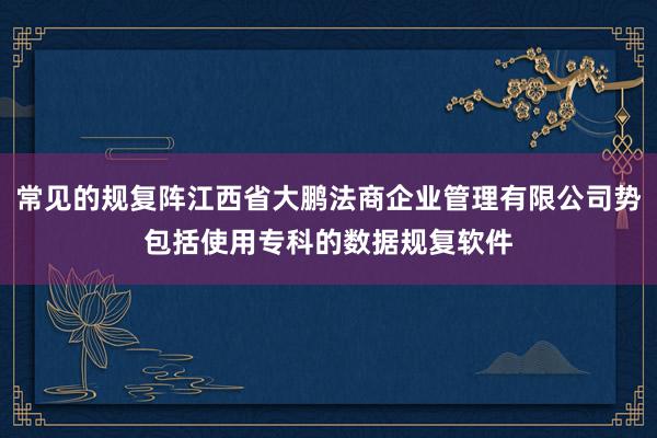 常见的规复阵江西省大鹏法商企业管理有限公司势包括使用专科的数据规复软件