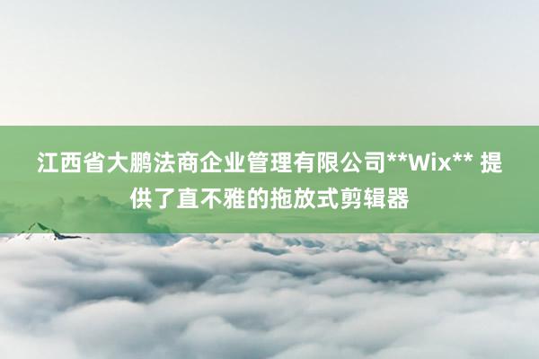 江西省大鹏法商企业管理有限公司**Wix** 提供了直不雅的拖放式剪辑器